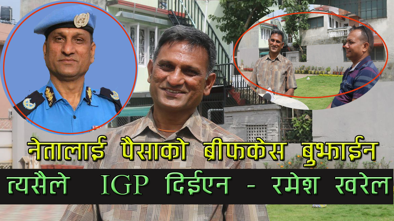 मैले नेतालाई ब्रीपकेस बुझाएन, त्यसैले मलाई I.G.P दिईएन -रमेश खरेल (भिडियो सहित )